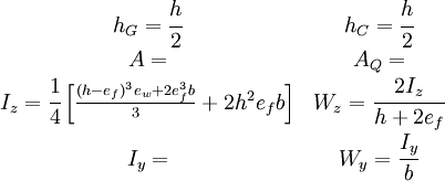 \begin{matrix} h_G = \cfrac{h}{2} & h_C =\cfrac{h}{2}\\ A= & A_Q=\\ I_z= \cfrac{1}{4}\left[\frac{(h-e_f)^3e_w+2e_f^3b}{3}+ 2h^2e_fb \right] & W_z = \cfrac{2I_z}{h+2e_f}\\ I_y= & W_y = \cfrac{I_y}{b} \end{matrix}