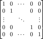 \begin{bmatrix} 1 & 0 & \cdots & 0 & 0 \\ 0 & 1 &        & 0 & 0 \\ \vdots & & \ddots & & \vdots \\ 0 & 0 & & 1 & 0 \\ 0 & 0 & \cdots & 0 & 1 \end{bmatrix}