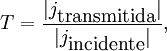 T = \frac{|j_{\mbox{transmitida}}|}{|j_{\mbox{incidente}}|},