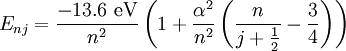 E_{nj} = \frac{-13.6 \ \mathrm{eV}}{n^2} \left(1 + \frac{\alpha^2}{n^2}\left(\frac{n}{j+\frac{1}{2}} - \frac{3}{4} \right) \right) \,