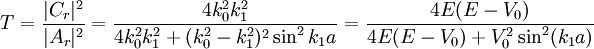 T = \frac{|C_r|^2}{|A_r|^2}           = \frac{4k_0^2 k_1^2}{4k_0^2 k_1^2 + (k_0^2 - k_1^2)^2 \sin^2 k_1 a}          = \frac{4E(E-V_0)}{4E(E-V_0)+V_0^2\sin^2(k_1 a)}