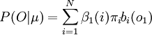 P(O|\mu)=\displaystyle\sum_{i=1}^{N}{\beta_{1}(i)\pi_{i}b_{i}(o_{1})}