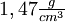 1,47 \begin{matrix} \frac{g}{cm^3} \end{matrix}\,