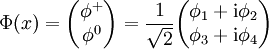 \Phi (x) = {\left ( \begin{matrix} \phi^+  \\ \phi^0 \end{matrix} \right )} = \frac{1}{\sqrt{2}} {\left ( \begin{matrix} \phi_1 + \mathrm{i} \phi_2\\ \phi_3 + \mathrm{i} \phi_4 \end{matrix} \right )}