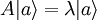 A |a \rangle = \lambda |a \rangle\,\!