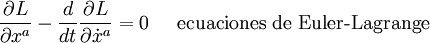 {\partial L\over\partial x^a} - {d\over dt }{\partial L\over\partial      \dot{x}^a} = 0   \;\;\;\;\;  \mbox{ecuaciones de Euler-Lagrange}