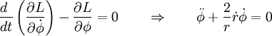 \frac{d\;}{dt} \left( \frac{\partial L}{\partial \dot{\phi}}  \right)                                 -\frac{\partial L}{\partial \phi}                           = 0  \qquad                          \Rightarrow  \qquad                          \ddot{\phi} + \frac{2}{r}\dot{r}\dot{\phi} = 0