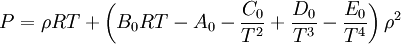 P=\rho RT + \left(B_0 RT-A_0 - \frac{C_0}{T^2} + \frac{D_0}{T^3} - \frac{E_0}{T^4}\right) \rho^2