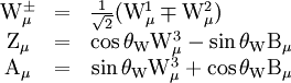 \begin{matrix}     \mathrm{W}^\pm_\mu & = & \frac{1}{\sqrt{2}} ( \mathrm{W}_\mu^1 \mp \mathrm{W}_\mu^2 ) \qquad \ \ \ \ \\    \mathrm{Z}_\mu     & = & \cos{\theta_\mathrm{W}} \mathrm{W}_\mu^3 - \sin{\theta_\mathrm{W}} \mathrm{B}_\mu \\    \mathrm{A}_\mu     & = & \sin{\theta_\mathrm{W}} \mathrm{W}_\mu^3 + \cos{\theta_\mathrm{W}} \mathrm{B}_\mu  \end{matrix}