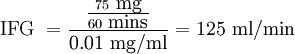 \mbox{IFG }= \frac{\frac{75\mbox{ mg}}{60\mbox{ mins}}}{0.01\mbox{ mg}/\mbox{ml}} = 125 \mbox{ ml}/\mbox{min}