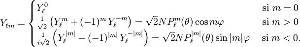 Y_{\ell m} = \begin{cases} Y_\ell^0 \qquad\qquad\qquad\qquad\qquad\qquad\qquad\qquad\qquad\qquad\quad\quad\mbox{  si } m=0\\ {1\over\sqrt2}\left(Y_\ell^m+(-1)^m \, Y_\ell^{-m}\right) = \sqrt{2} N P_\ell^m(\theta) \cos m\varphi  \qquad\quad\quad \mbox{si } m>0 \\ {1\over i\sqrt2}\left(Y_\ell^{|m|}-(-1)^{|m|}\, Y_\ell^{-|m|}\right) = \sqrt{2} N P_\ell^{|m|}(\theta) \sin |m|\varphi  \quad\mbox{  si } m<0. \end{cases}