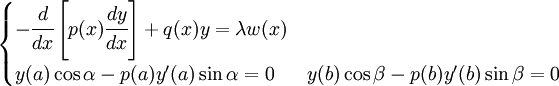 \begin{cases} -\cfrac{d}{dx}\left[p(x)\cfrac{dy}{ dx}\right]+q(x)y=\lambda w(x) \\ y(a)\cos \alpha - p(a)y^{\prime}(a)\sin \alpha = 0 & y(b)\cos \beta - p(b)y^{\prime}(b)\sin \beta = 0 \end{cases}