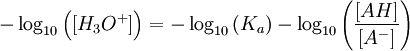 - \log_{10} \left ( [H_{3}O^+] \right ) = - \log_{10} \left ( K_{a} \right ) - \log_{10} \left ( \frac{[AH]}{[A^-]} \right )