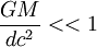 \frac{GM}{dc^2} << 1