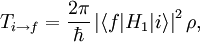 T_{i \rightarrow f}= \frac{2 \pi} {\hbar}  \left | \langle f|H_1|i  \rangle \right |^{2} \rho,