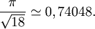 \frac{\pi}{\sqrt{18}} \simeq 0,74048.