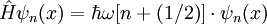 \hat{H}\psi_n(x) = \hbar\omega[n+(1/2)]\cdot\psi_n(x)