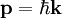 \mathbf{p} = \hbar \mathbf{k}