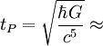 t_P = \sqrt{\frac{\hbar G}{c^5}} \approx