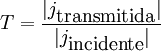 T = \frac{|j_{\mbox{transmitida}}|}{|j_{\mbox{incidente}}|}
