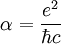 \alpha = \frac{e^2}{\hbar c}