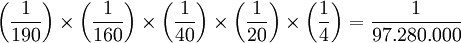 \left ( \frac{1}{190} \right ) \times \left (  \frac{1}{160} \right ) \times \left (  \frac{1}{40} \right )\times \left (  \frac{1}{20} \right ) \times \left (  \frac{1}{4} \right )= \frac{1}{97.280.000}