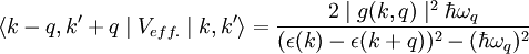 \langle k-q,k'+q\mid V_{eff.}\mid k,k'\rangle = \frac{2 \mid g(k,q)\mid^2 \hbar \omega_q}{(\epsilon(k)-\epsilon(k+q))^2-(\hbar\omega_q)^2}