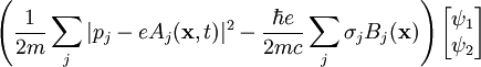 \left( \frac{1}{2m} \sum_j |p_j - e A_j(\mathbf{x}, t)|^2 - \frac{\hbar e}{2mc} \sum_j \sigma_j B_j(\mathbf{x}) \right) \begin{bmatrix}\psi_1 \\ \psi_2 \end{bmatrix}