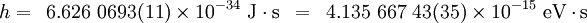 h =\,\,\, 6.626\ 0693 (11) \times10^{-34}\ \mbox{J}\cdot\mbox{s} \,\,\, = \,\,\,  4.135\ 667\ 43(35) \times10^{-15}\ \mbox{eV}\cdot\mbox{s}