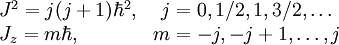 \begin{matrix} J^2 = j(j+1) \hbar^2,  & j = 0, 1/2, 1, 3/2, \ldots \\ J_z = m \hbar, \qquad\quad & m = -j,-j+1, \ldots, j\end{matrix}