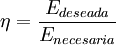 \eta=\frac{E_{deseada}}{E_{necesaria}}