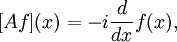 [A f](x) = - i \frac{d}{dx} f(x), \quad